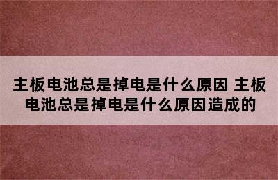 主板电池总是掉电是什么原因 主板电池总是掉电是什么原因造成的